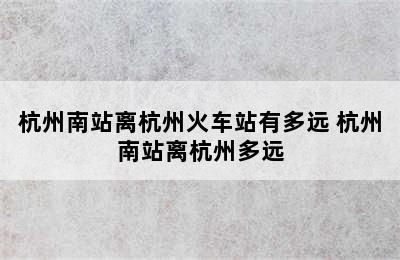 杭州南站离杭州火车站有多远 杭州南站离杭州多远